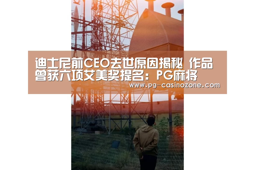 迪士尼前CEO去世原因揭秘 作品曾获六项艾美奖提名:PG麻将(图1) PG虎机