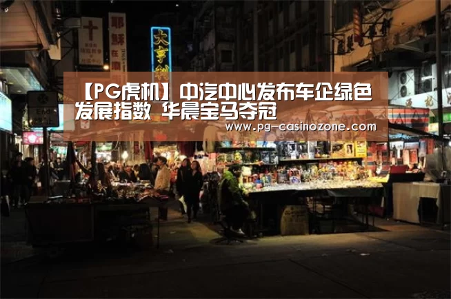 【PG虎机】中汽中心发布车企绿色发展指数 华晨宝马夺冠(图2) PG棋牌